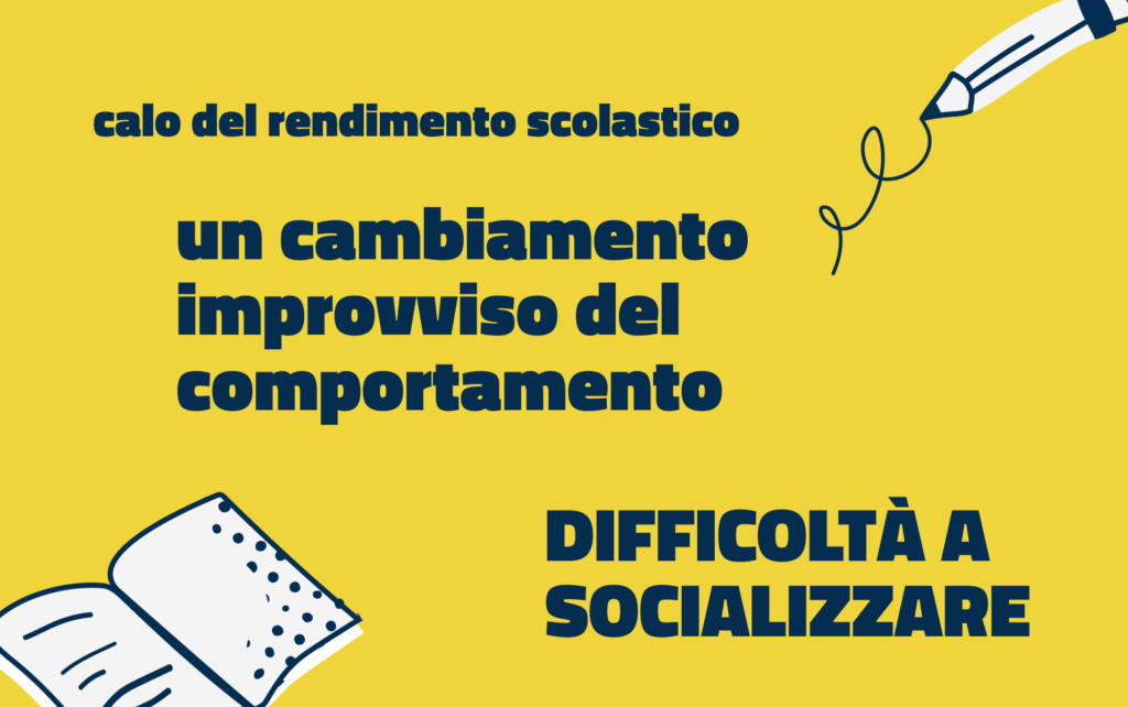 Immagine in cui è scritto "calo del rendimento scolastico, un cambiamento improvviso del comportamento, difficoltà a socializzare"